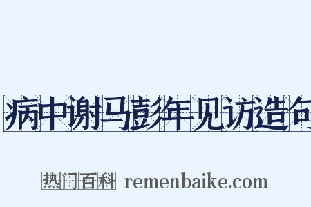 病中谢马彭年见访造句是什么意思的图片